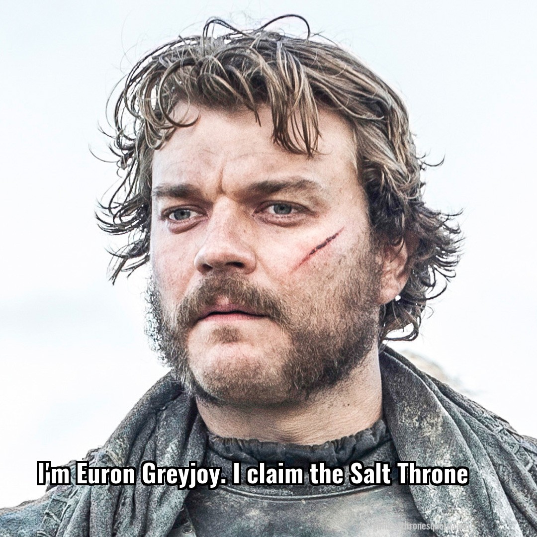 I'm Euron Greyjoy. I claim the Salt Throne