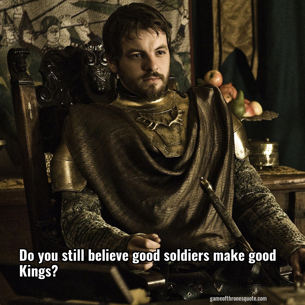 Do you still believe good soldiers make good Kings?