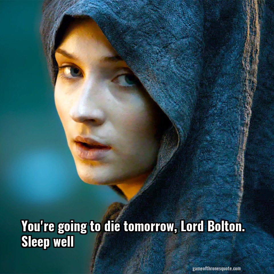 You're going to die tomorrow, Lord Bolton. Sleep well