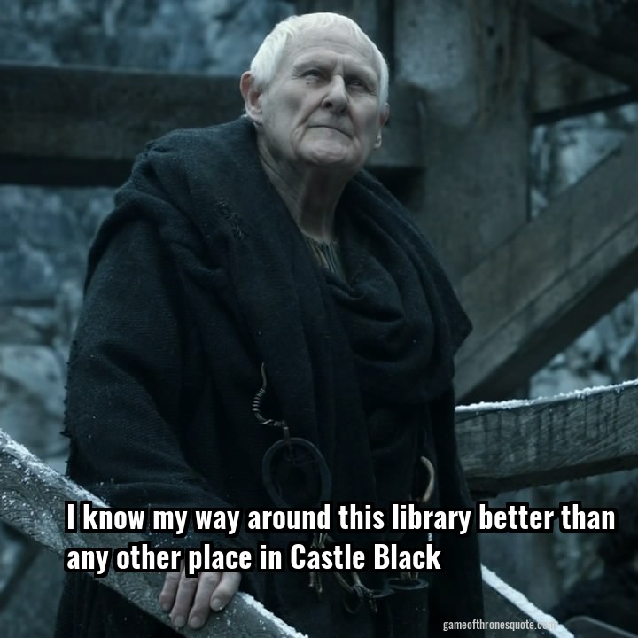 I know my way around this library better than any other place in Castle Black