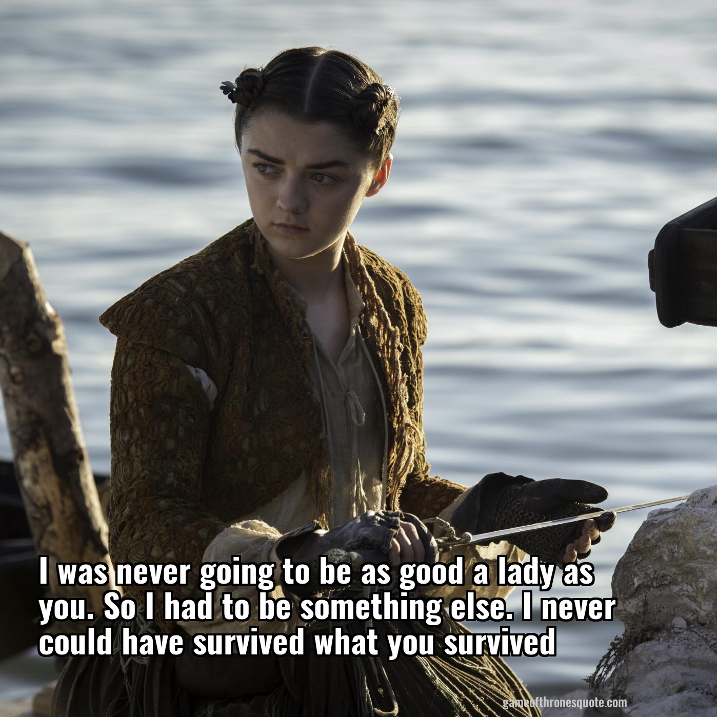 I was never going to be as good a lady as you. So I had to be something else. I never could have survived what you survived