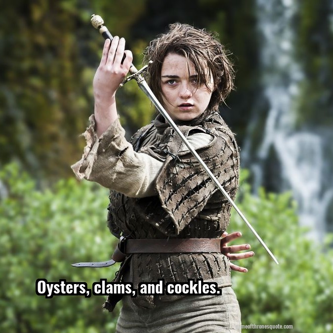 Arya Stark Oysters, clams, and cockles. Game of Thrones Quote