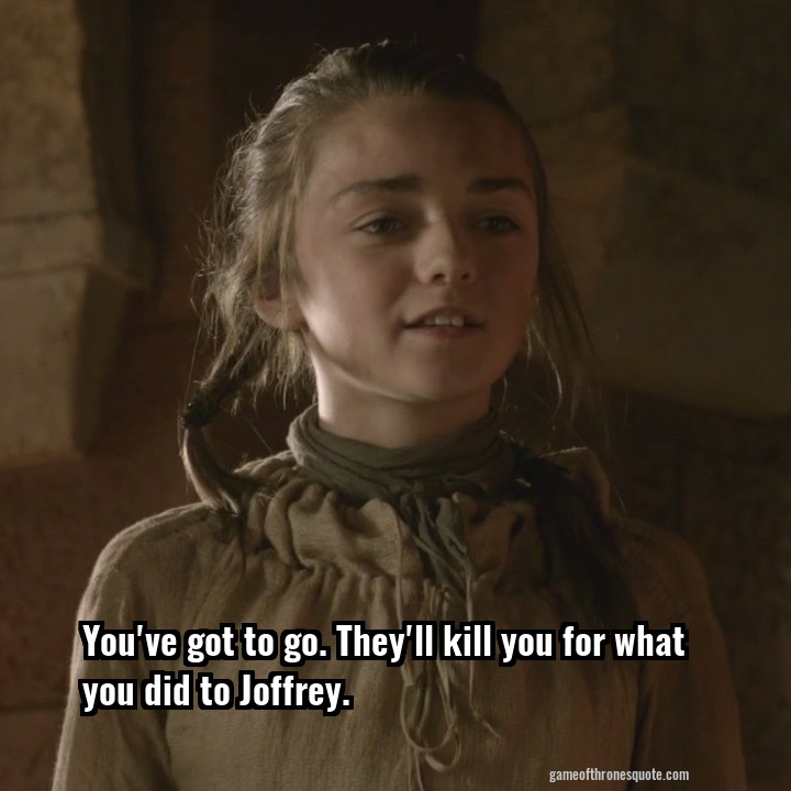 You've got to go. They'll kill you for what you did to Joffrey.