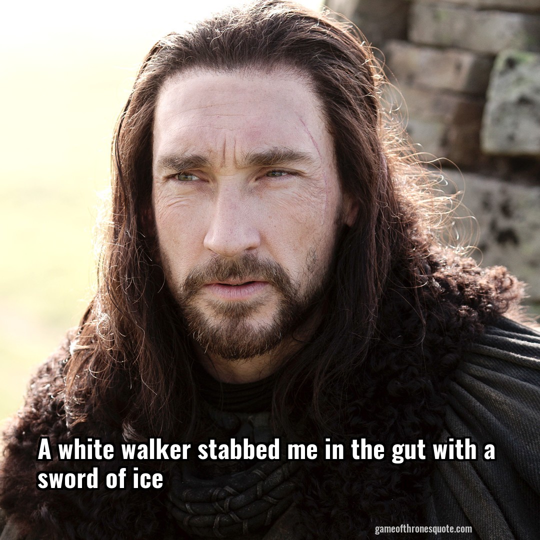 A white walker stabbed me in the gut with a sword of ice