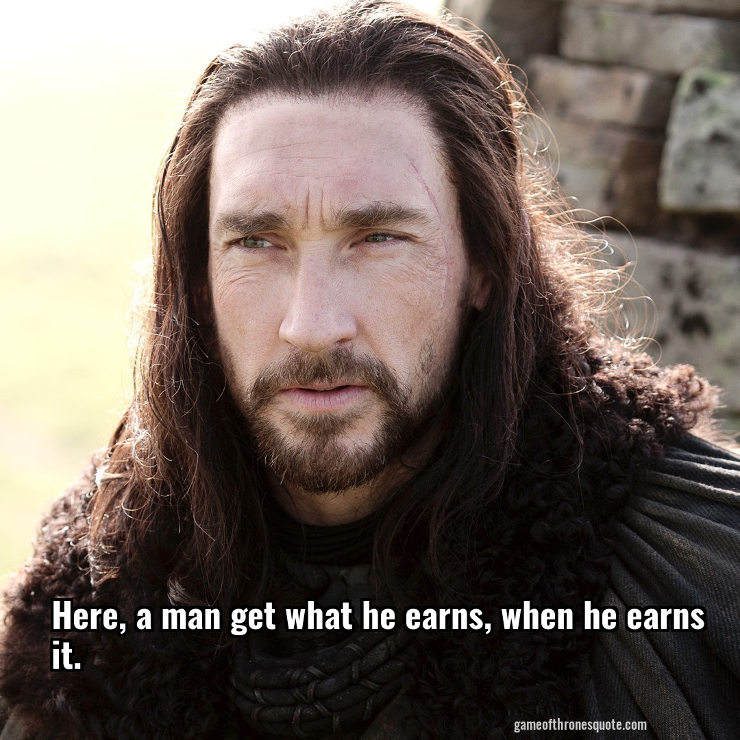 Here, a man get what he earns, when he earns it.