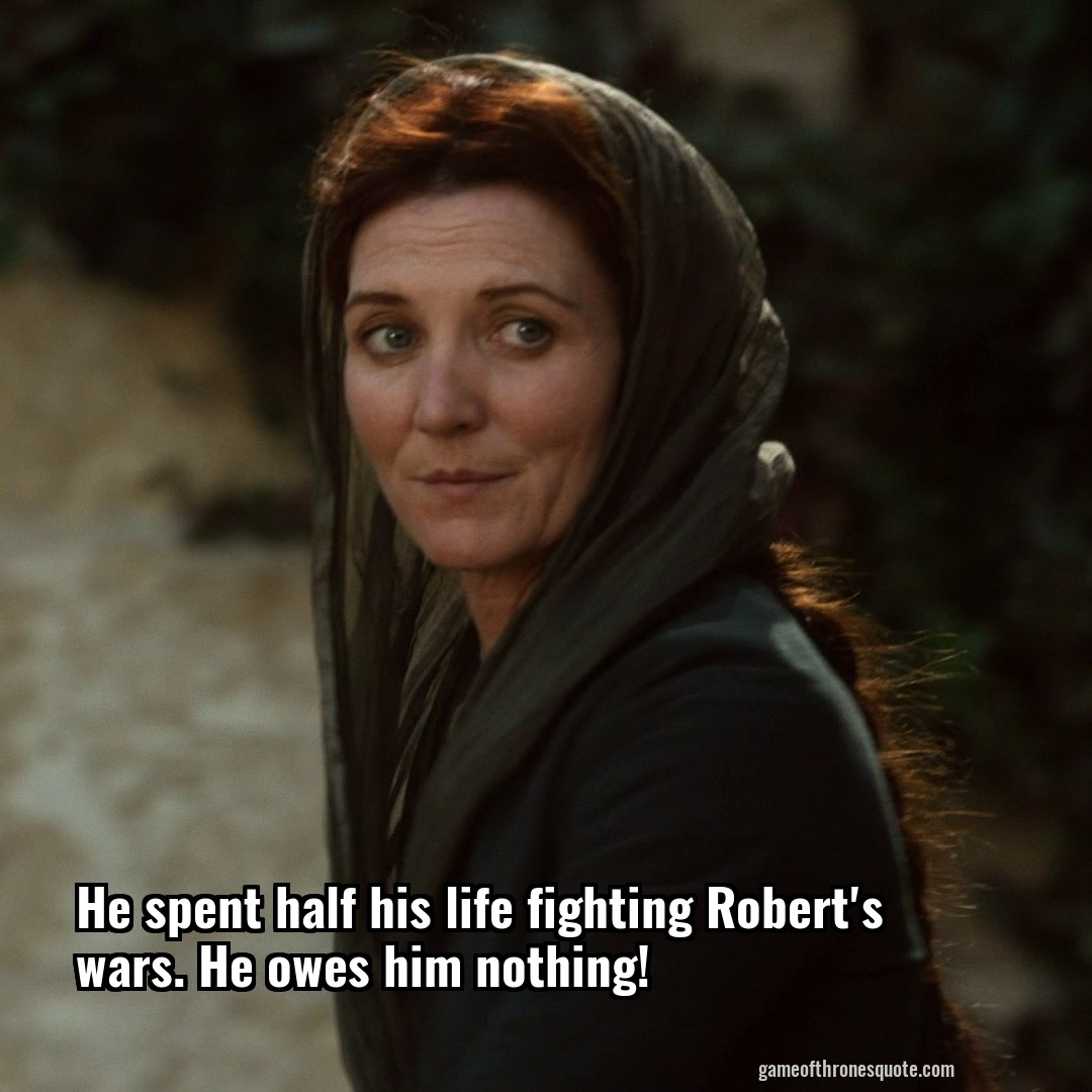 He spent half his life fighting Robert's wars. He owes him nothing!
