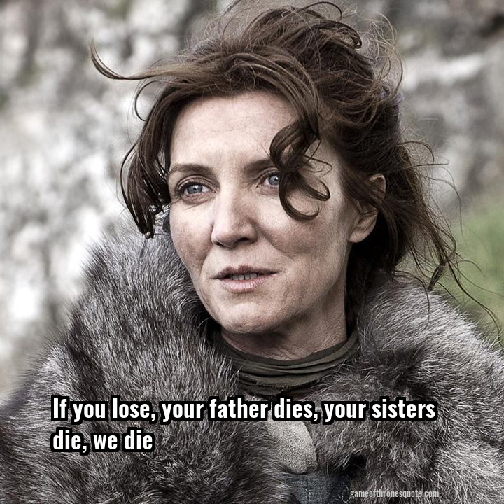 If you lose, your father dies, your sisters die, we die