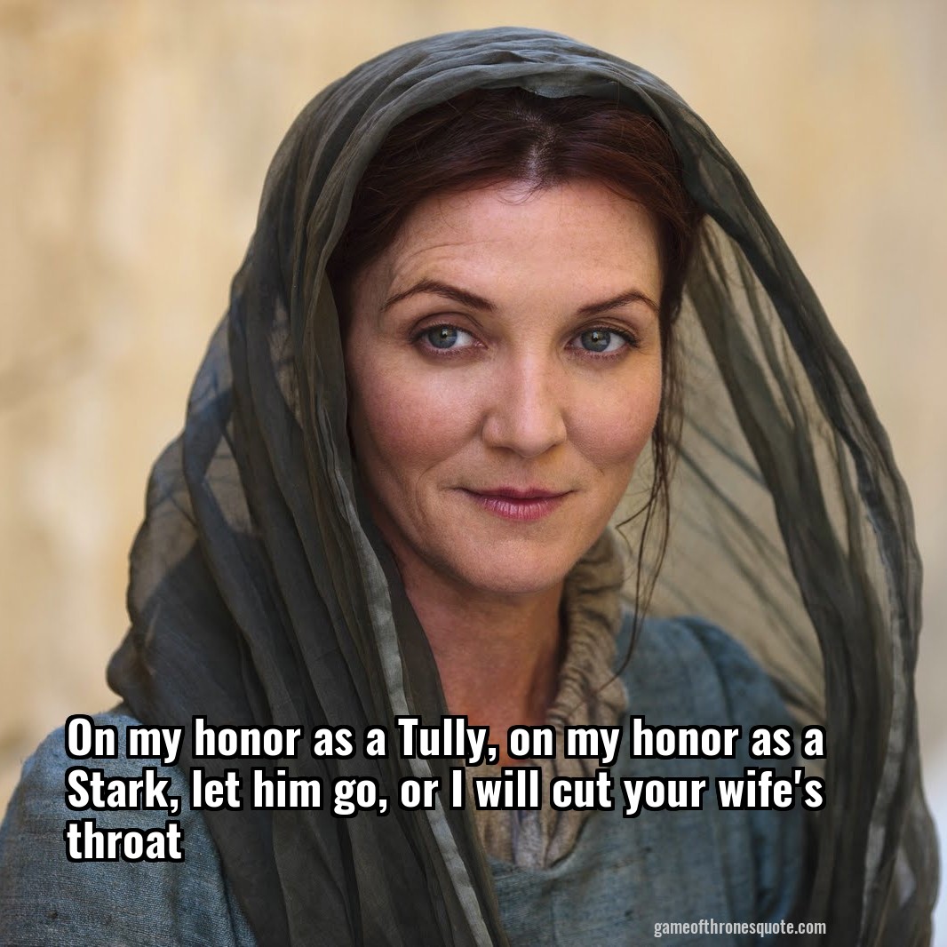On my honor as a Tully, on my honor as a Stark, let him go, or I will cut your wife's throat