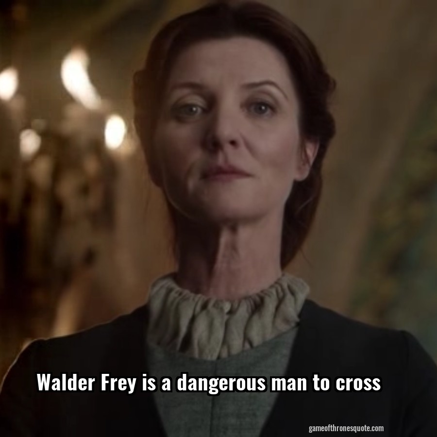 Walder Frey is a dangerous man to cross