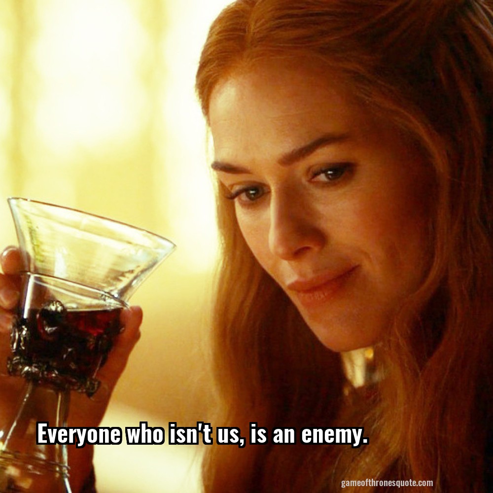 Everyone who isn't us, is an enemy.