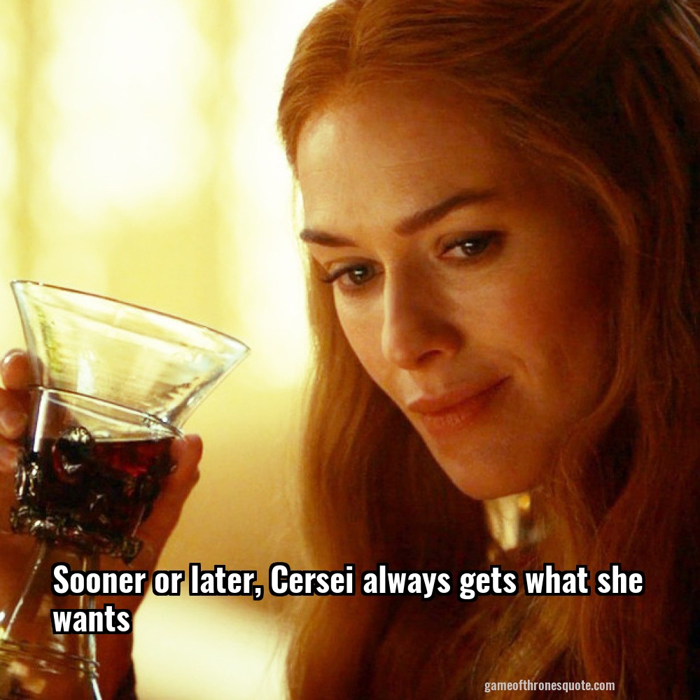 Sooner or later, Cersei always gets what she wants