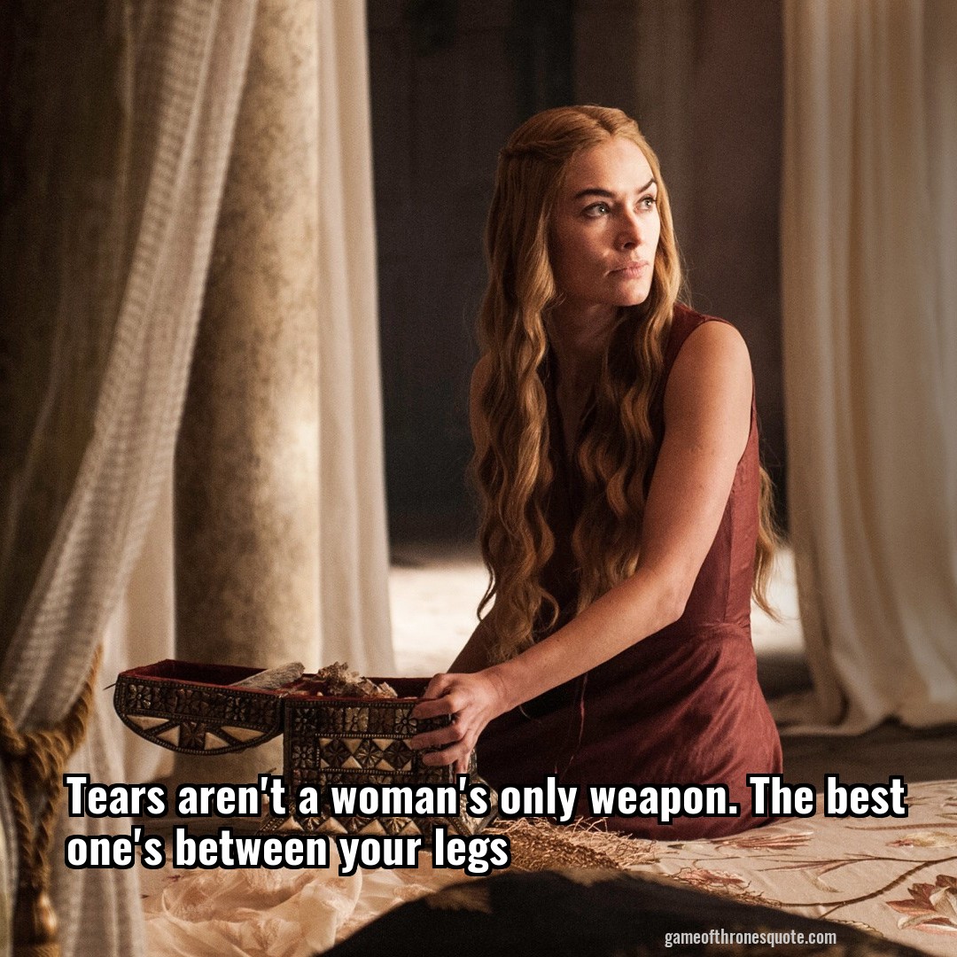 Tears aren't a woman's only weapon. The best one's between your legs