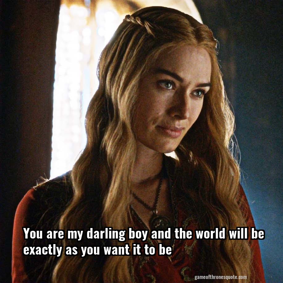 You are my darling boy and the world will be exactly as you want it to be