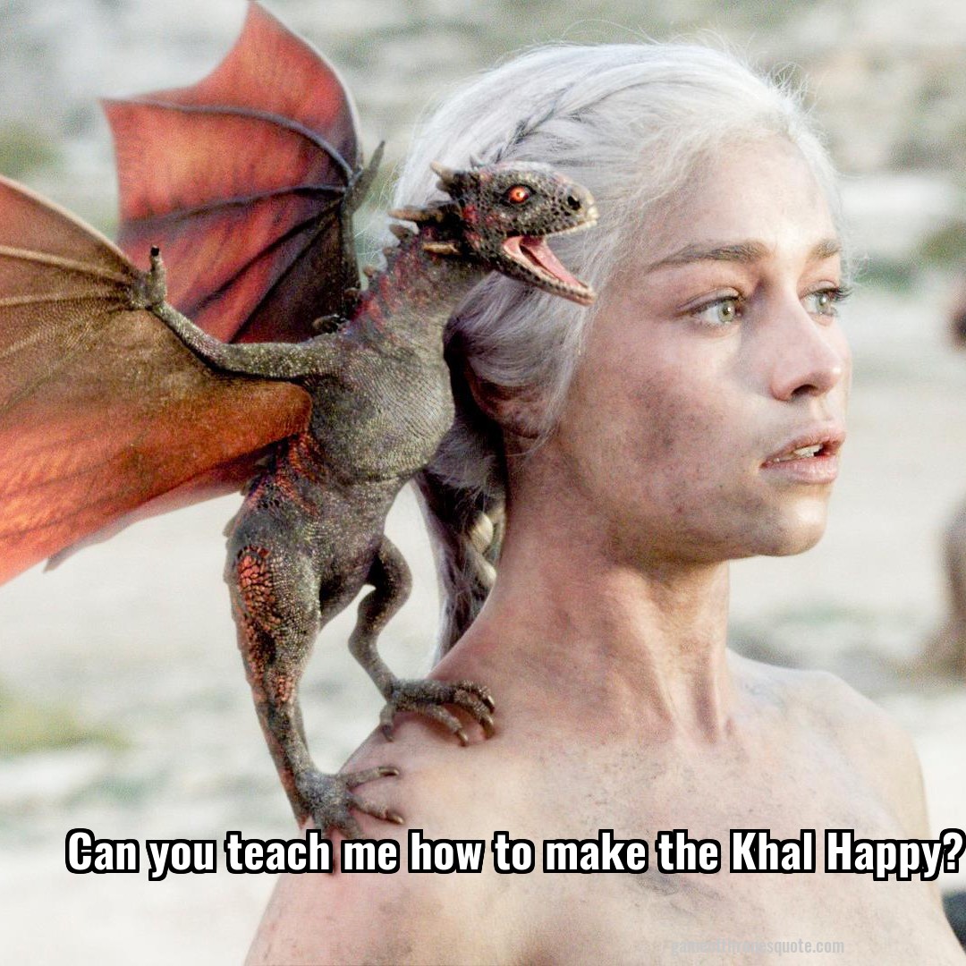 Can you teach me how to make the Khal Happy?