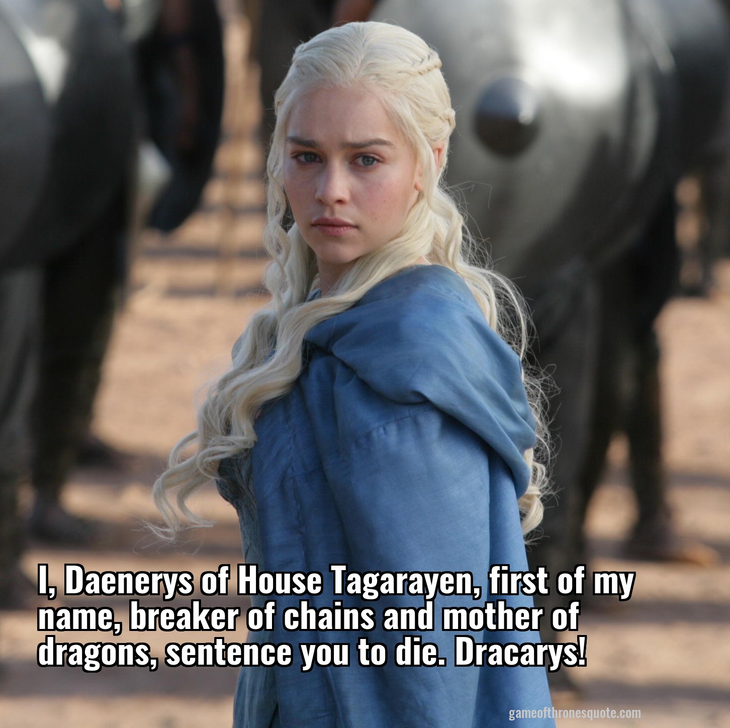 I, Daenerys of House Tagarayen, first of my name, breaker of chains and mother of dragons, sentence you to die. Dracarys!