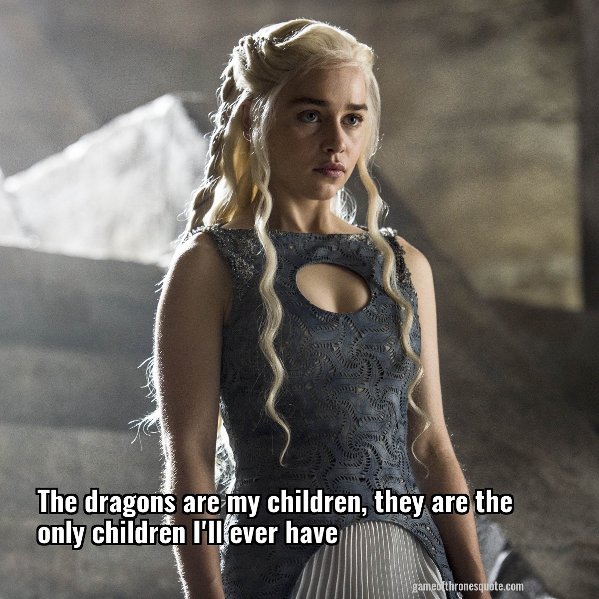 The dragons are my children, they are the only children I'll ever have
