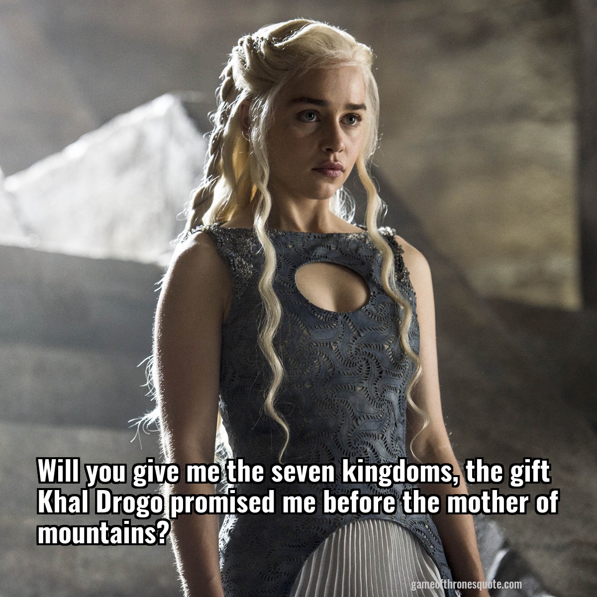 Will you give me the seven kingdoms, the gift Khal Drogo promised me before the mother of mountains?