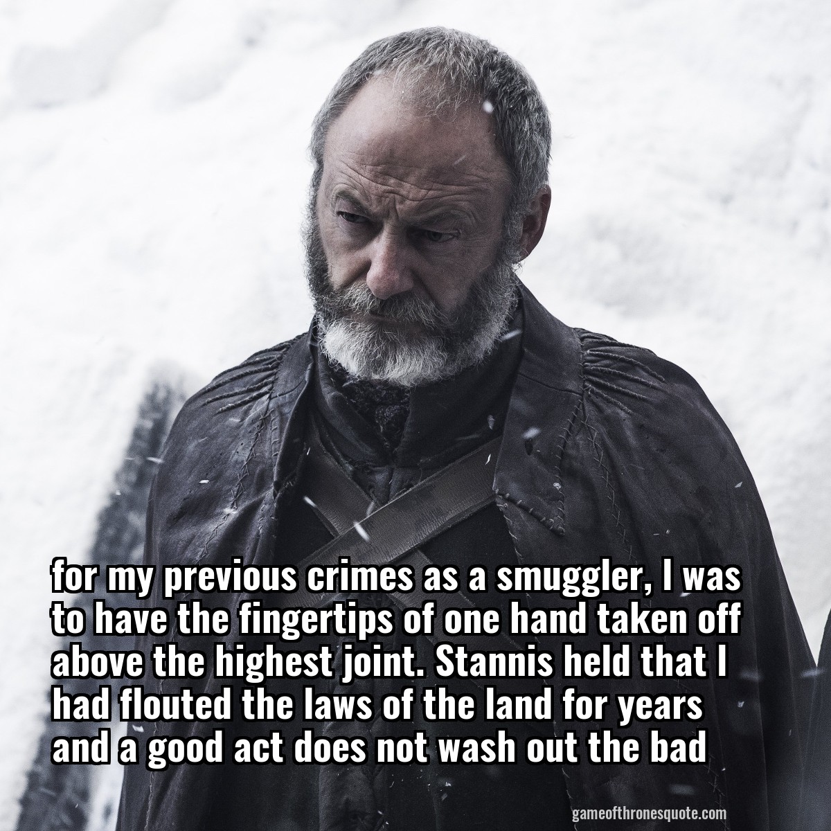 for my previous crimes as a smuggler, l was to have the fingertips of one hand taken off above the highest joint. Stannis held that l had flouted the laws of the land for years and a good act does not wash out the bad
