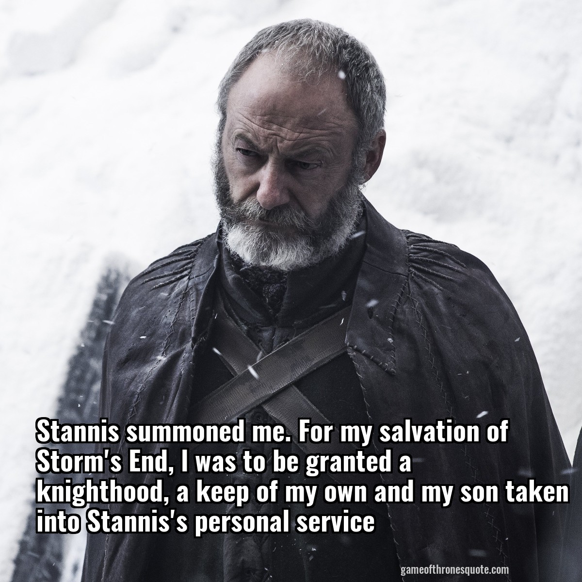 Stannis summoned me. For my salvation of Storm's End, l was to be granted a knighthood, a keep of my own and my son taken into Stannis's personal service