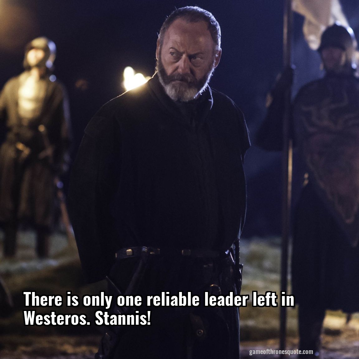There is only one reliable leader left in Westeros. Stannis!