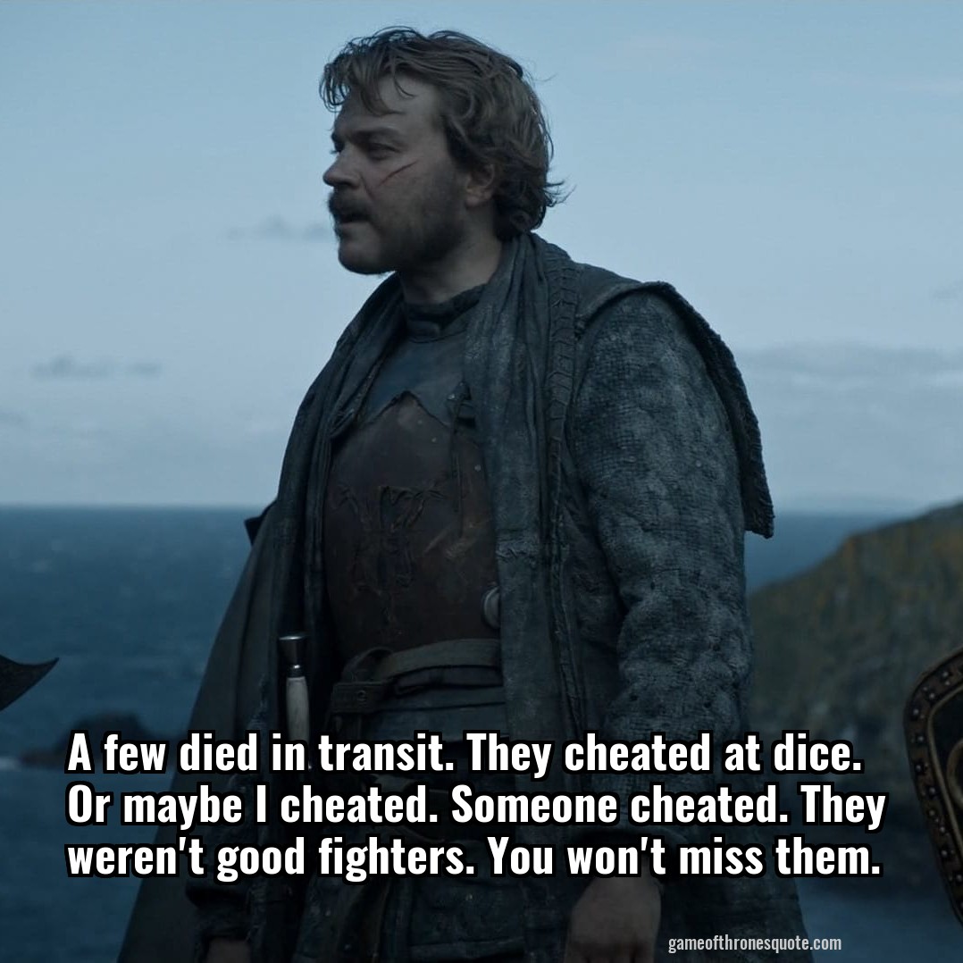 A few died in transit. They cheated at dice. Or maybe I cheated. Someone cheated. They weren't good fighters. You won't miss them.