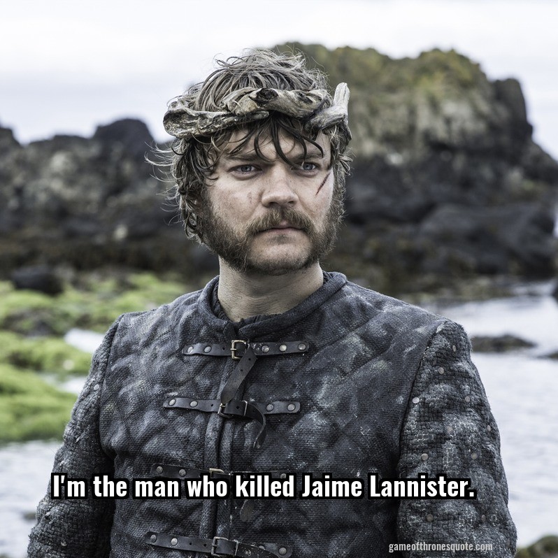 I'm the man who killed Jaime Lannister.