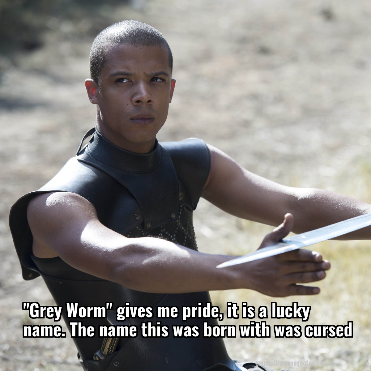 "Grey Worm" gives me pride, it is a lucky name. The name this was born with was cursed
