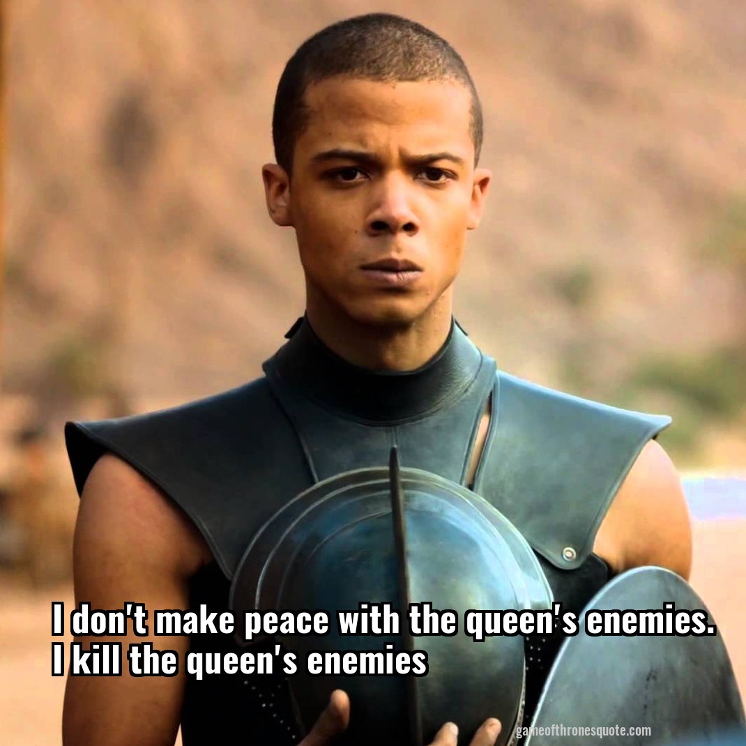 I don't make peace with the queen's enemies. I kill the queen's enemies