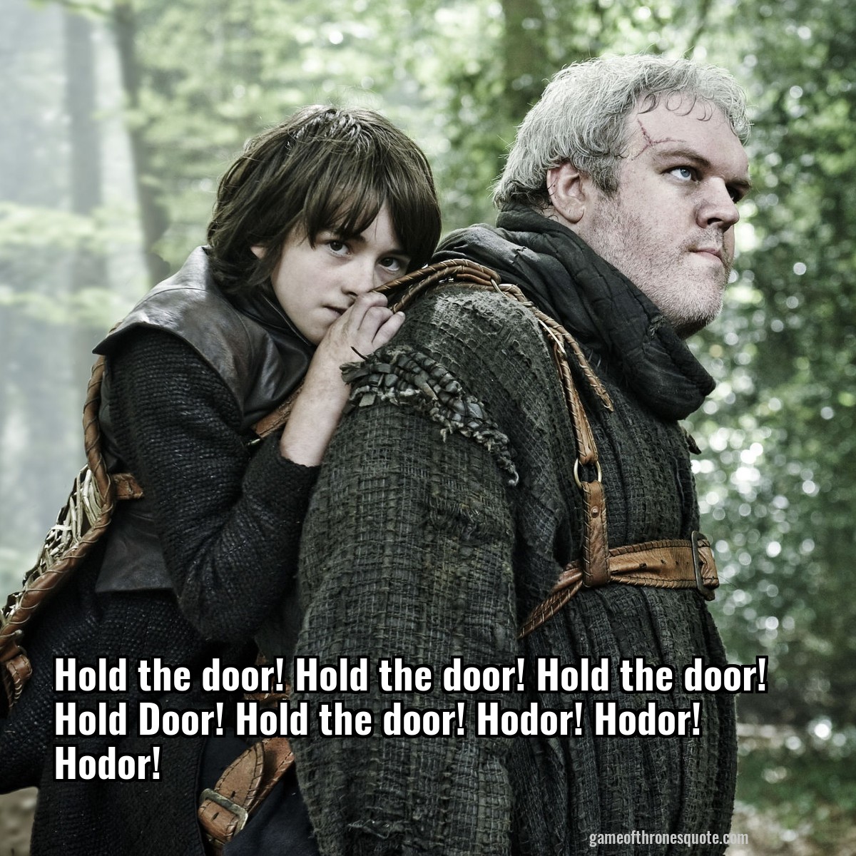 Hold the door! Hold the door! Hold the door! Hold Door! Hold the door! Hodor! Hodor! Hodor!