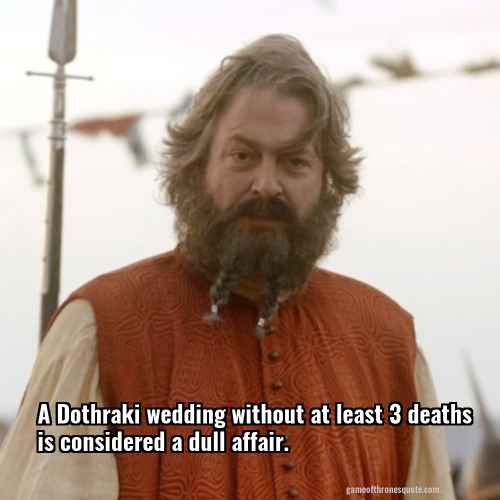A Dothraki wedding without at least 3 deaths is considered a dull affair.