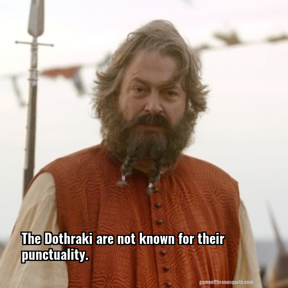 The Dothraki are not known for their punctuality.