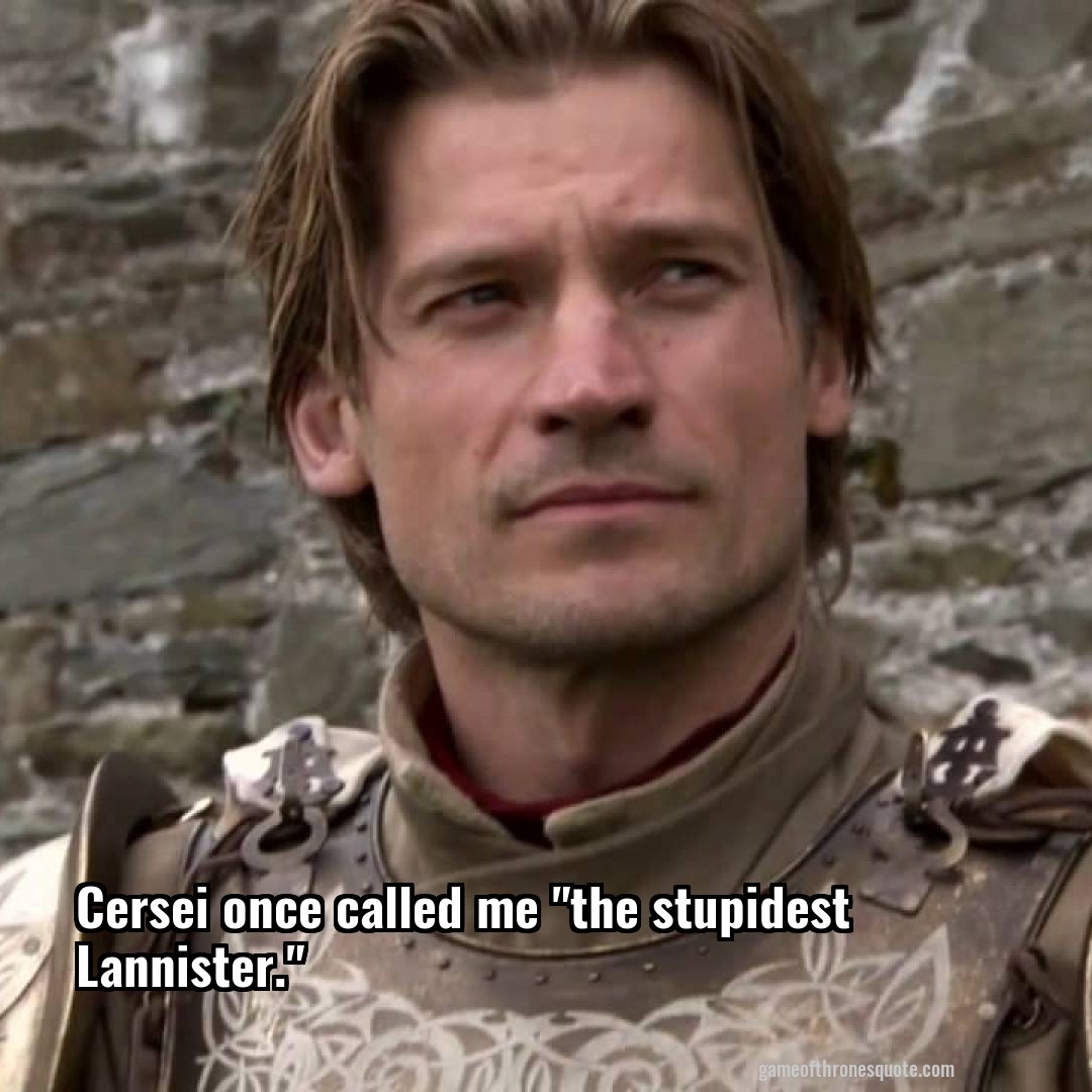 Cersei once called me "the stupidest Lannister."