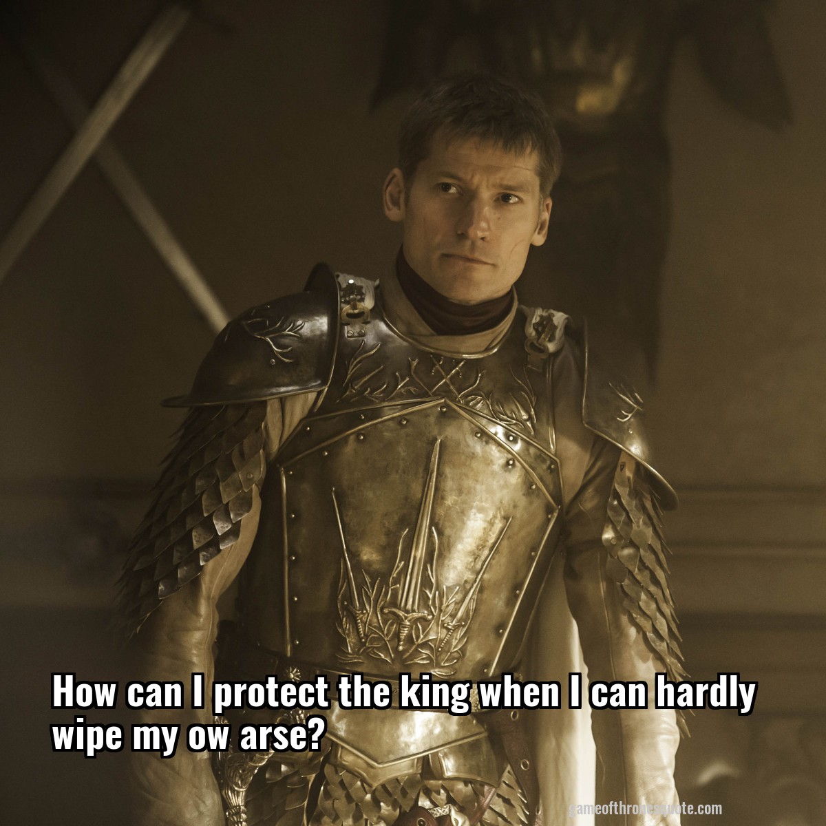 How can I protect the king when I can hardly wipe my ow arse?
