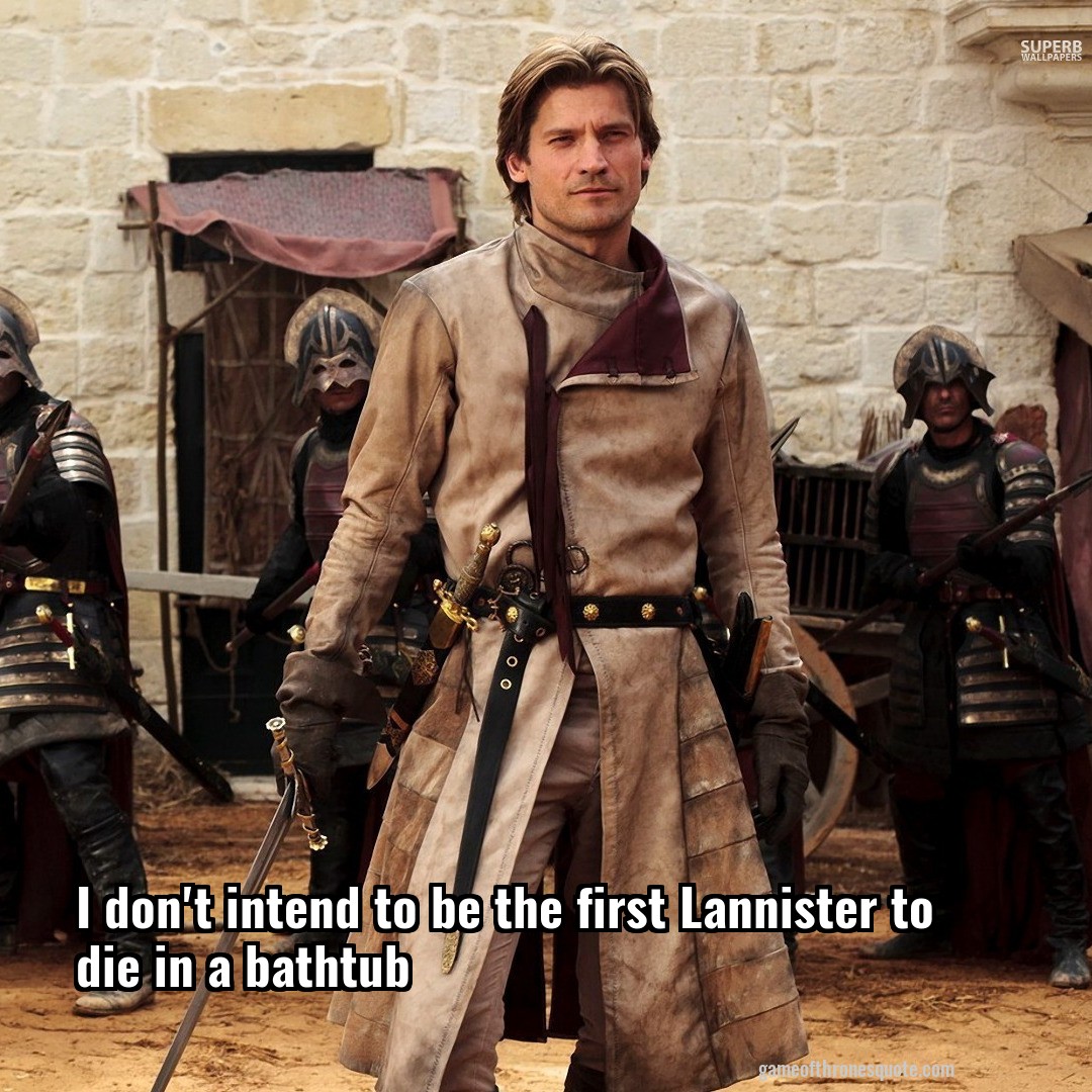 I don't intend to be the first Lannister to die in a bathtub