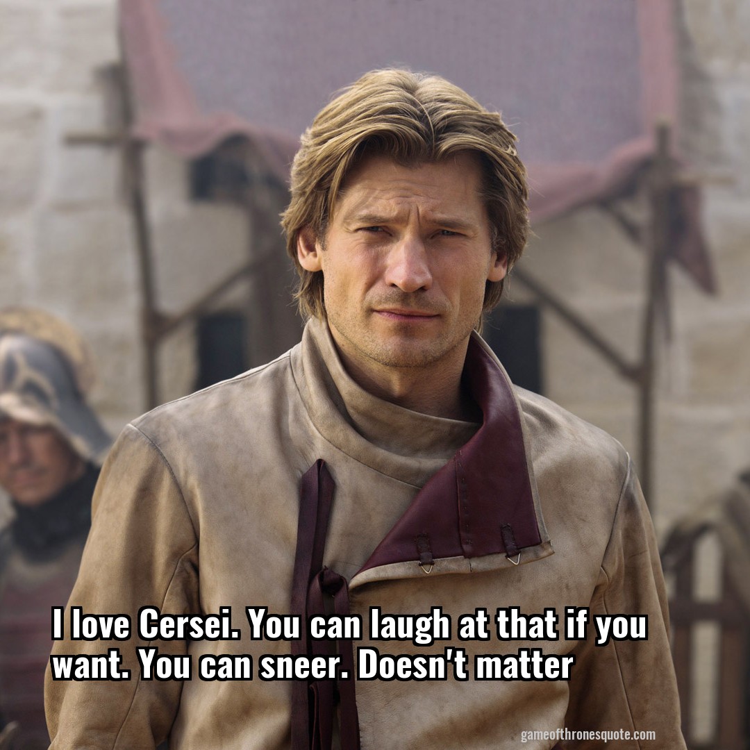 I love Cersei. You can laugh at that if you want. You can sneer. Doesn't matter