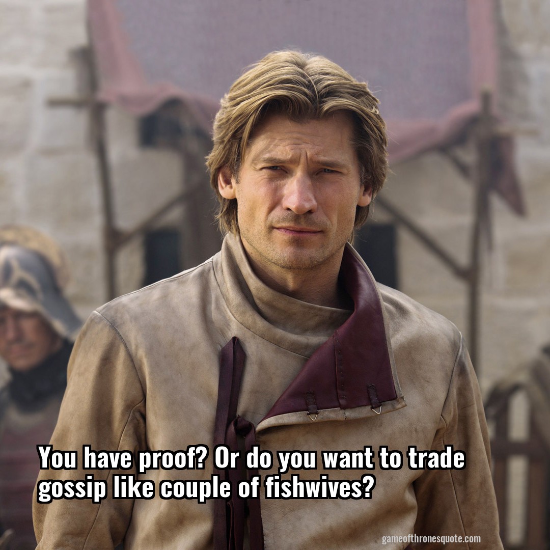 You have proof? Or do you want to trade gossip like couple of fishwives?
