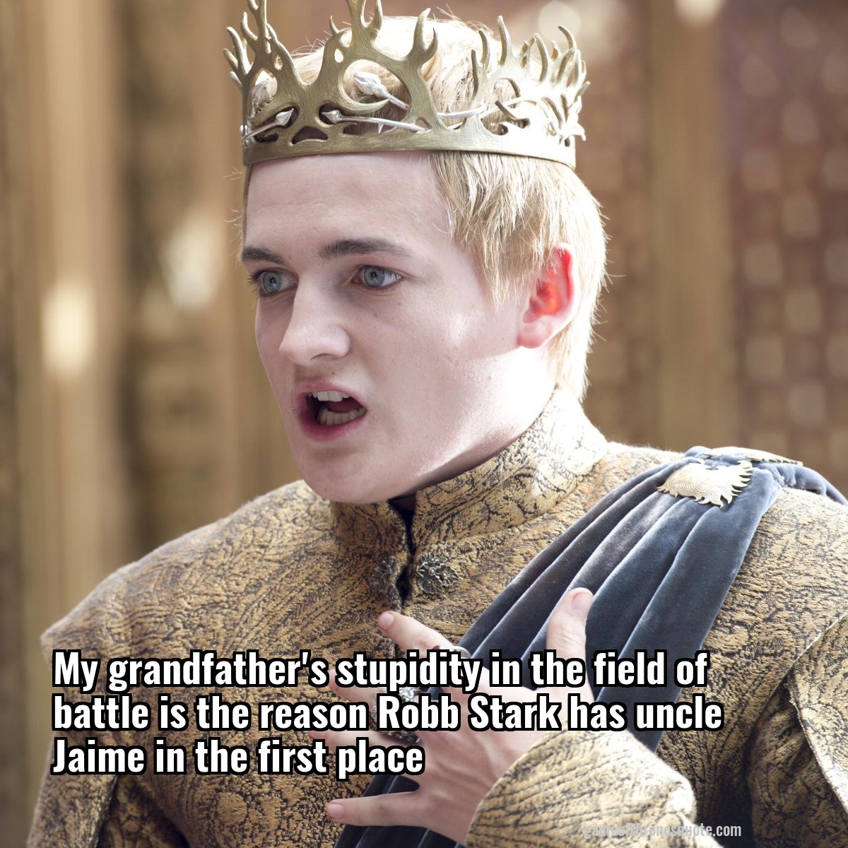 My grandfather's stupidity in the field of battle is the reason Robb Stark has uncle Jaime in the first place