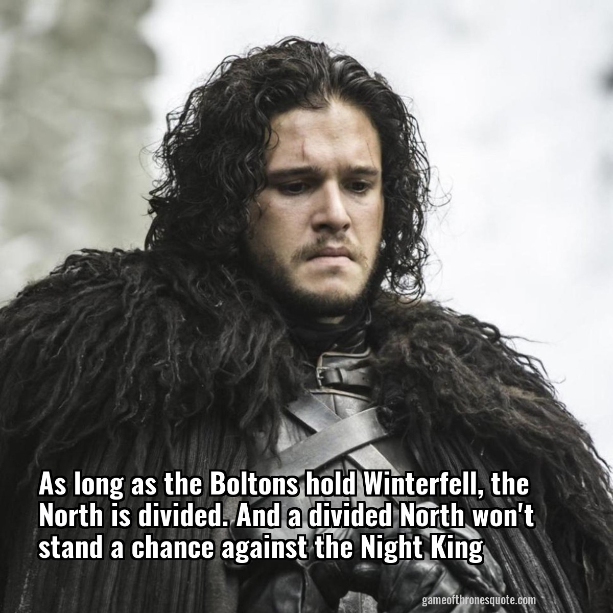 As long as the Boltons hold Winterfell, the North is divided. And a divided North won't stand a chance against the Night King