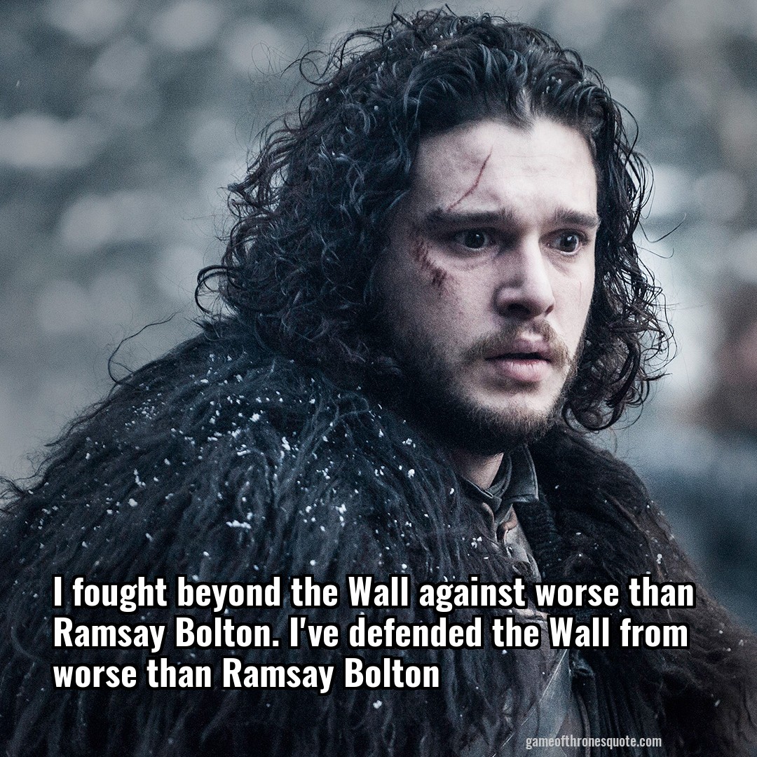 I fought beyond the Wall against worse than Ramsay Bolton. I've defended the Wall from worse than Ramsay Bolton
