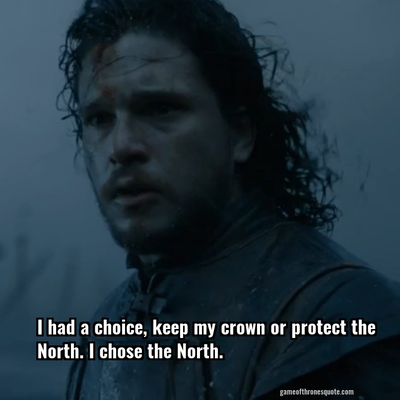 I had a choice, keep my crown or protect the North. I chose the North.