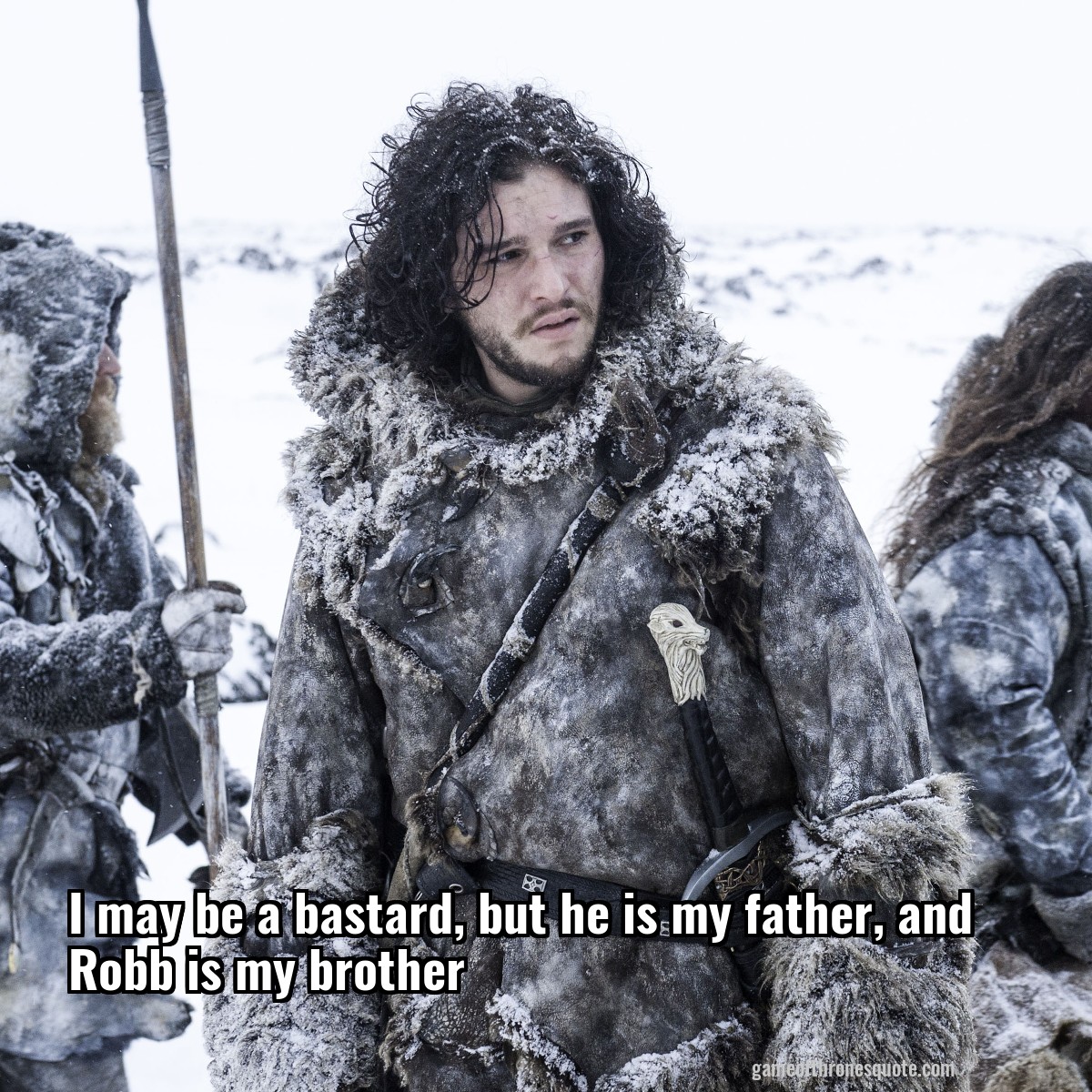 I may be a bastard, but he is my father, and Robb is my brother
