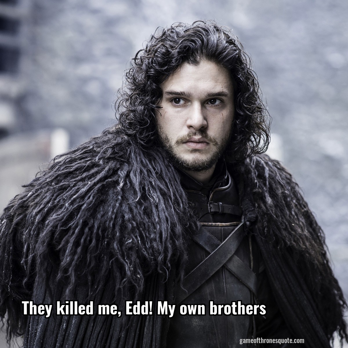 They killed me, Edd! My own brothers