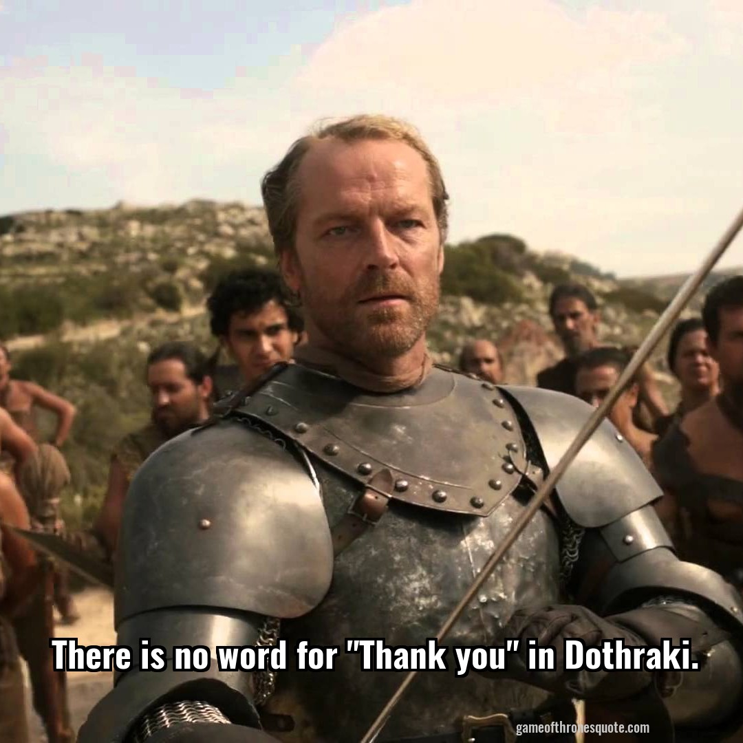 There is no word for "Thank you" in Dothraki.