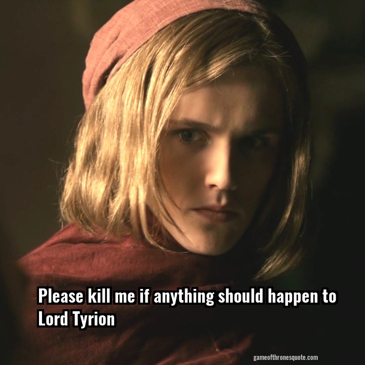 Please kill me if anything should happen to Lord Tyrion
