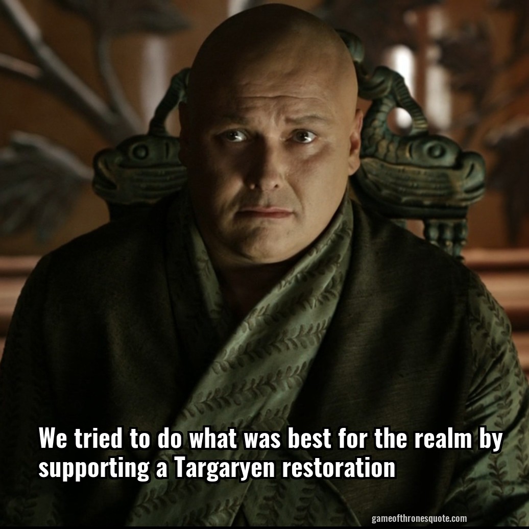 We tried to do what was best for the realm by supporting a Targaryen restoration