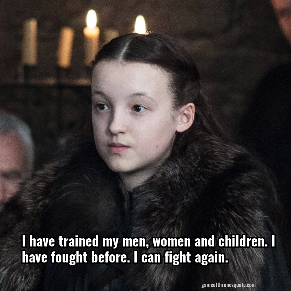 I have trained my men, women and children. I have fought before. I can fight again.
