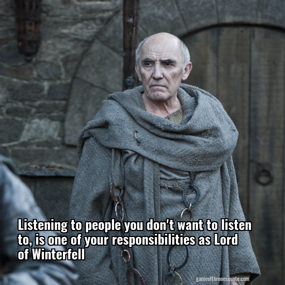 Listening to people you don't want to listen to, is one of your responsibilities as Lord of Winterfell 