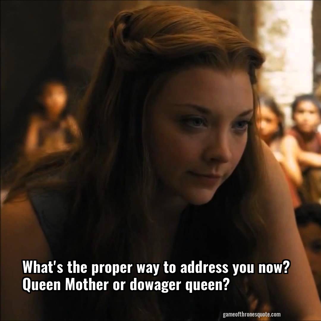 What's the proper way to address you now? Queen Mother or dowager queen?