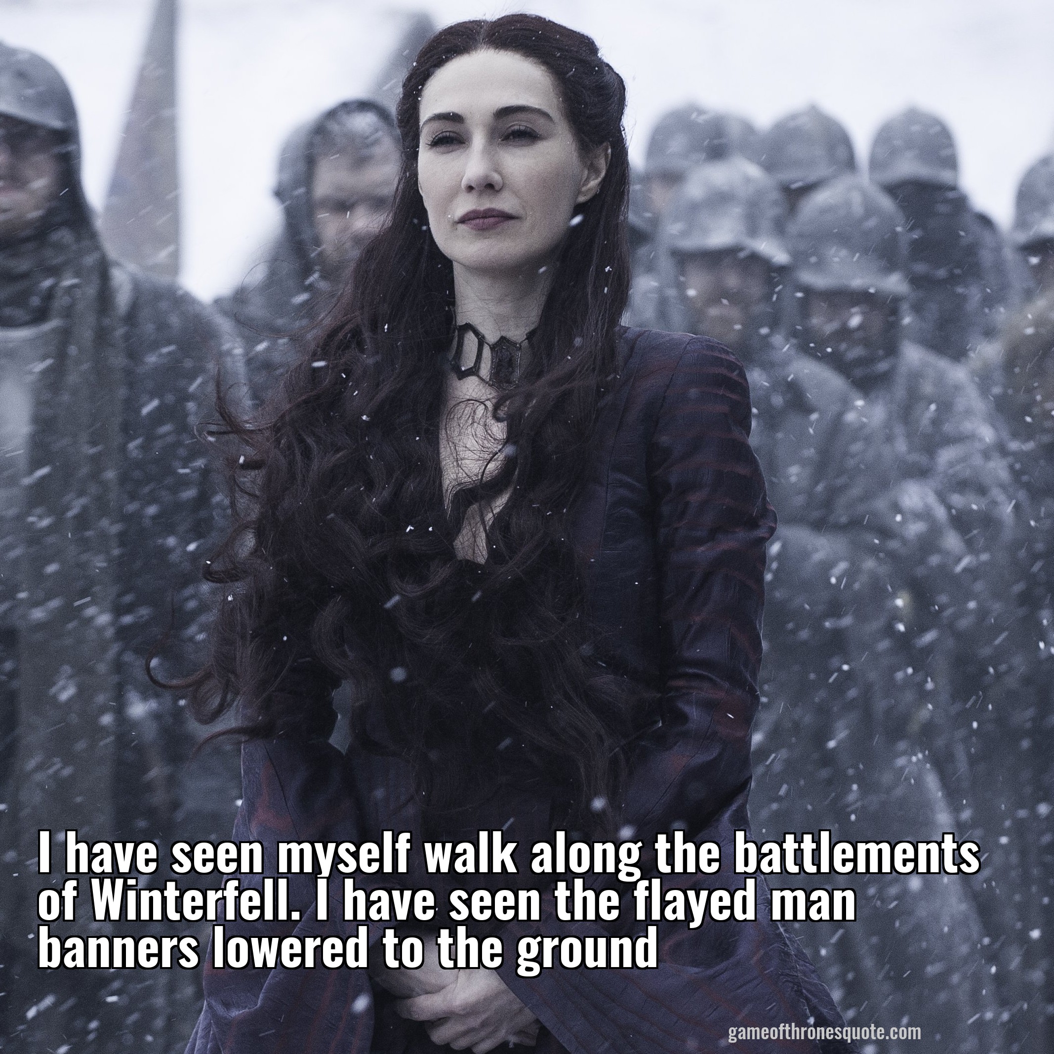 I have seen myself walk along the battlements of Winterfell. I have seen the flayed man banners lowered to the ground