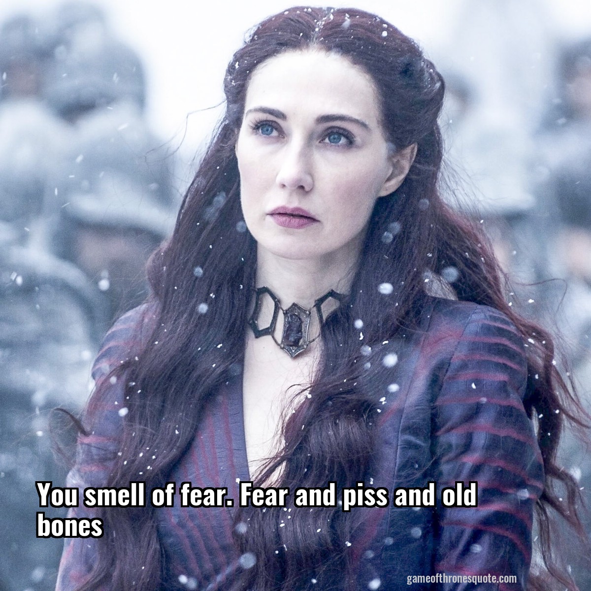 You smell of fear. Fear and piss and old bones